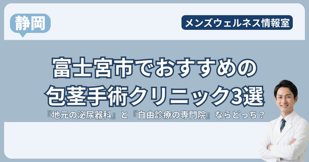 富士宮市の包茎手術クリニック3選！地元の泌尿器科で後悔しない？おすすめは静岡の専門院